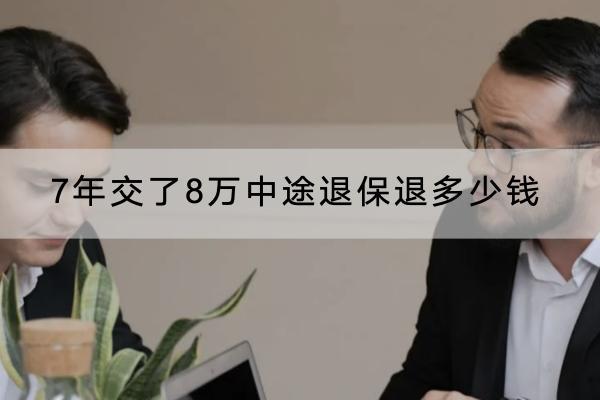 7年交了8万中途退保退多少钱