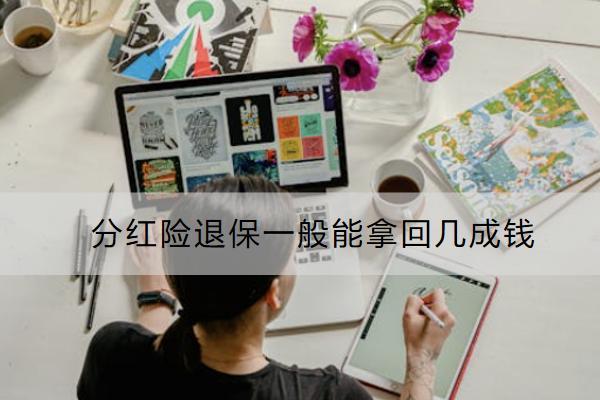 分红险退保一般能拿回几成钱