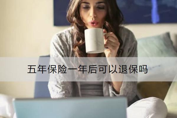 五年保险一年后可以退保吗