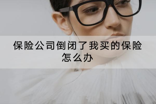 保险公司倒闭了我买的保险怎么办