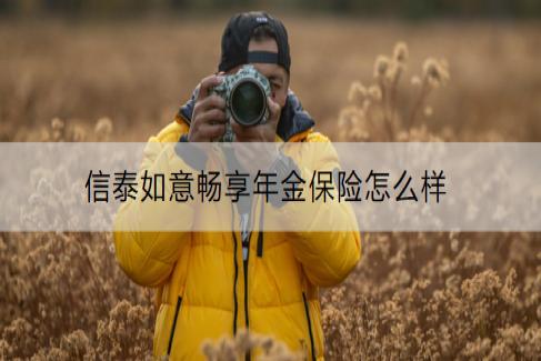 信泰如意畅享年金保险怎么样