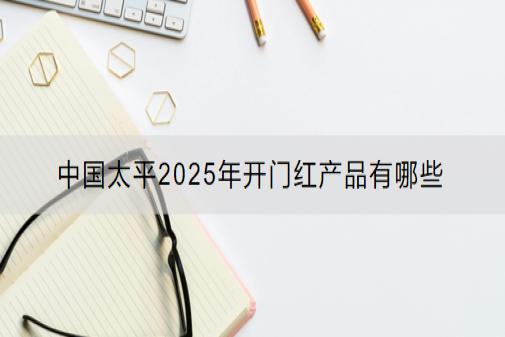 中国太平2025年开门红产品有哪些