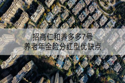 招商仁和养多多7号养老年金险分红型优缺点