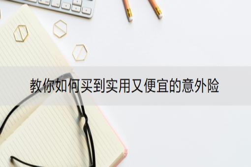 教你如何买到实用又便宜的意外险
