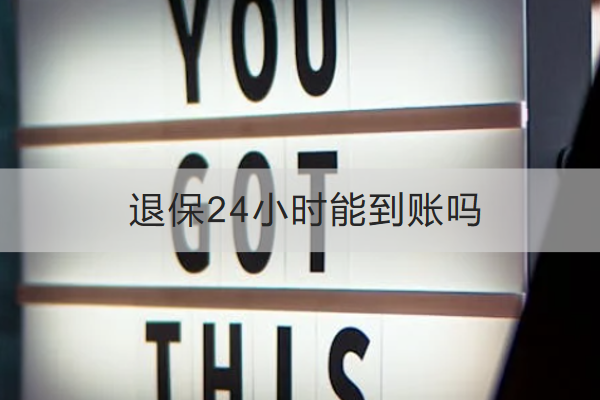退保24小时能到账吗