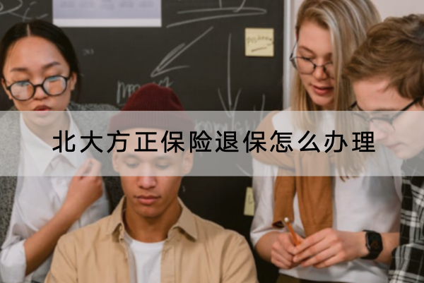 北大方正保险退保怎么办理？能退全款吗？