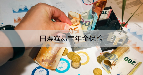 国寿鑫易宝年金保险介绍，投保注意事项‌是什么？